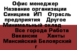 Офис-менеджер › Название организации ­ Синицина, ИП › Отрасль предприятия ­ Другое › Минимальный оклад ­ 17 490 - Все города Работа » Вакансии   . Ханты-Мансийский,Белоярский г.